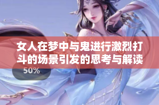 女人在梦中与鬼进行激烈打斗的场景引发的思考与解读