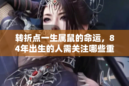转折点一生属鼠的命运，84年出生的人需关注哪些重要时刻