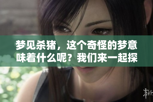梦见杀猪，这个奇怪的梦意味着什么呢？我们来一起探讨一下。