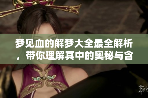 梦见血的解梦大全最全解析，带你理解其中的奥秘与含义
