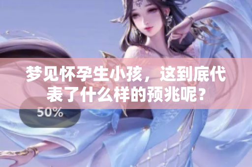 梦见怀孕生小孩，这到底代表了什么样的预兆呢？
