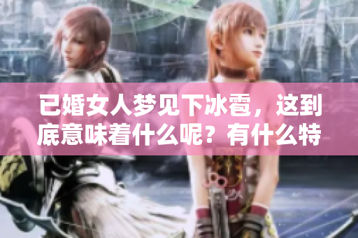 已婚女人梦见下冰雹，这到底意味着什么呢？有什么特别的含义吗？