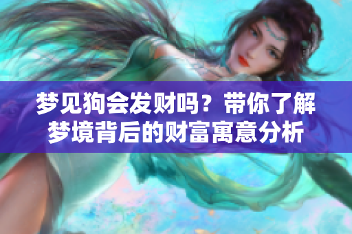梦见狗会发财吗？带你了解梦境背后的财富寓意分析