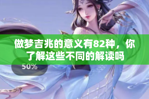 做梦吉兆的意义有82种，你了解这些不同的解读吗