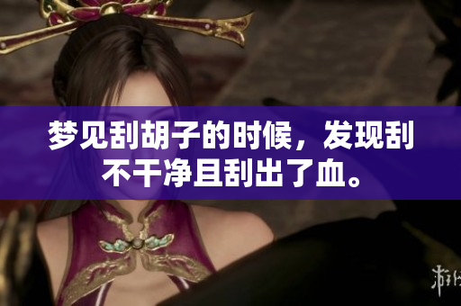 梦见刮胡子的时候，发现刮不干净且刮出了血。
