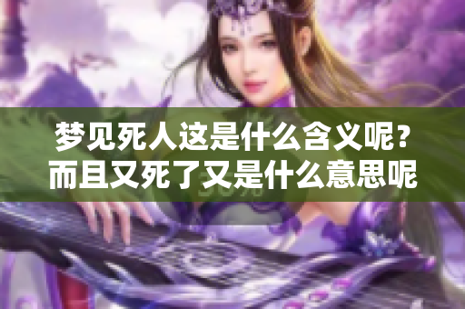 梦见死人这是什么含义呢？而且又死了又是什么意思呢？