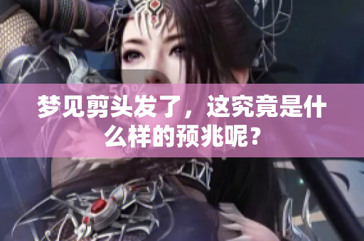 梦见剪头发了，这究竟是什么样的预兆呢？