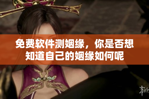 免费软件测姻缘，你是否想知道自己的姻缘如何呢