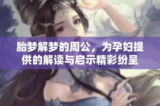 胎梦解梦的周公，为孕妇提供的解读与启示精彩纷呈
