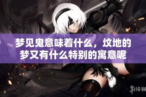 梦见鬼意味着什么，坟地的梦又有什么特别的寓意呢