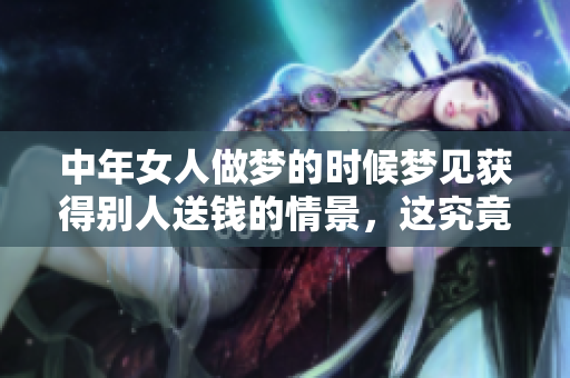 中年女人做梦的时候梦见获得别人送钱的情景，这究竟寓意着什么呢