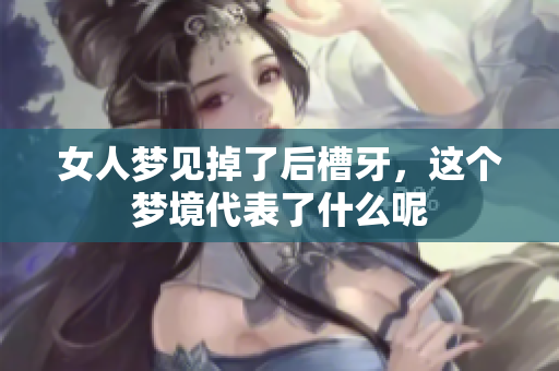 女人梦见掉了后槽牙，这个梦境代表了什么呢