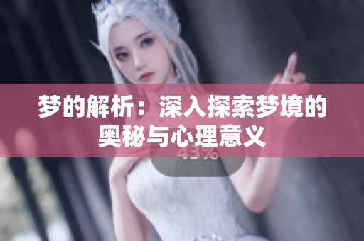 梦的解析：深入探索梦境的奥秘与心理意义