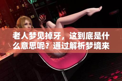 老人梦见掉牙，这到底是什么意思呢？通过解析梦境来寻找答案。