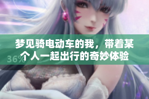 梦见骑电动车的我，带着某个人一起出行的奇妙体验