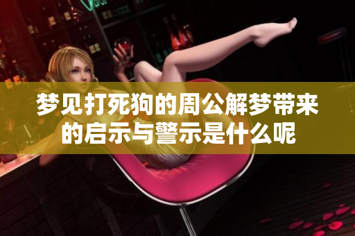 梦见打死狗的周公解梦带来的启示与警示是什么呢