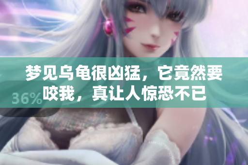 梦见乌龟很凶猛，它竟然要咬我，真让人惊恐不已