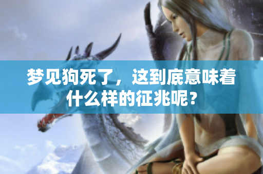 梦见狗死了，这到底意味着什么样的征兆呢？