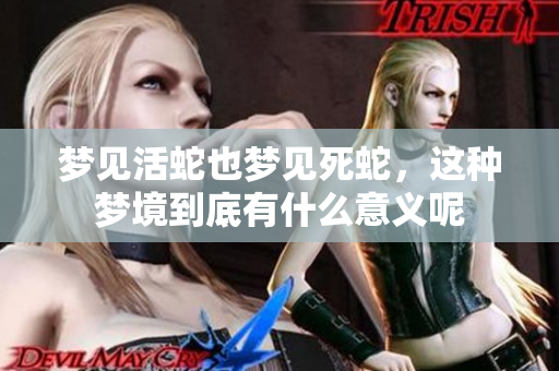 梦见活蛇也梦见死蛇，这种梦境到底有什么意义呢