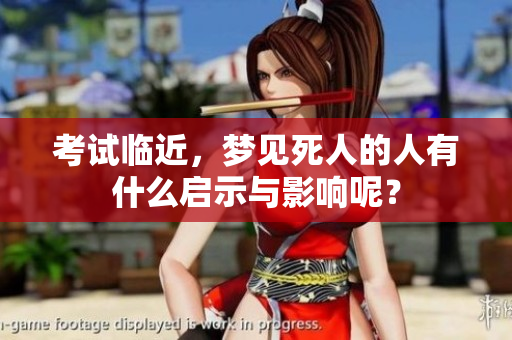 考试临近，梦见死人的人有什么启示与影响呢？