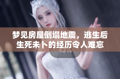 梦见房屋倒塌地震，逃生后生死未卜的经历令人难忘