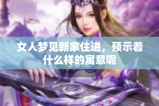 女人梦见新家住进，预示着什么样的寓意呢