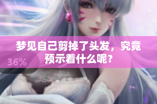 梦见自己剪掉了头发，究竟预示着什么呢？