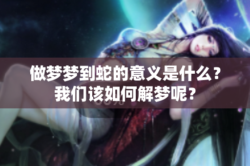做梦梦到蛇的意义是什么？我们该如何解梦呢？