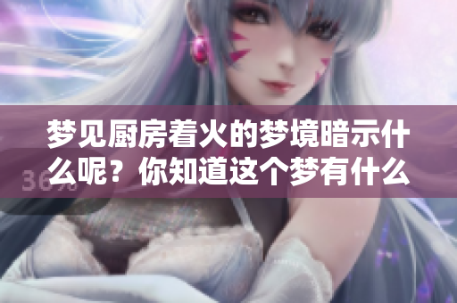 梦见厨房着火的梦境暗示什么呢？你知道这个梦有什么特别的含义吗？
