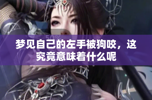 梦见自己的左手被狗咬，这究竟意味着什么呢
