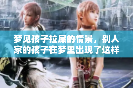 梦见孩子拉屎的情景，别人家的孩子在梦里出现了这样的情形