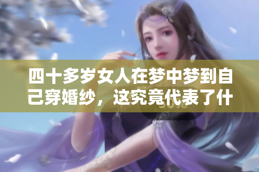 四十多岁女人在梦中梦到自己穿婚纱，这究竟代表了什么呢