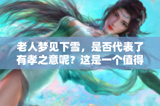 老人梦见下雪，是否代表了有孝之意呢？这是一个值得思考的问题。