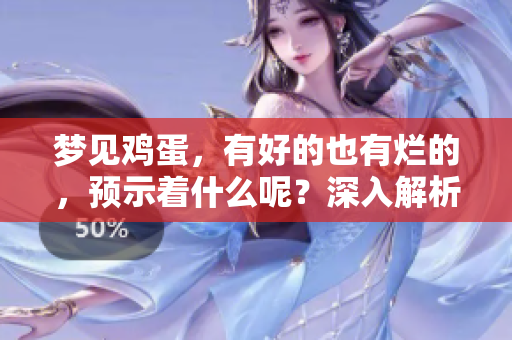 梦见鸡蛋，有好的也有烂的，预示着什么呢？深入解析这个梦境的寓意。