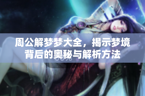 周公解梦梦大全，揭示梦境背后的奥秘与解析方法