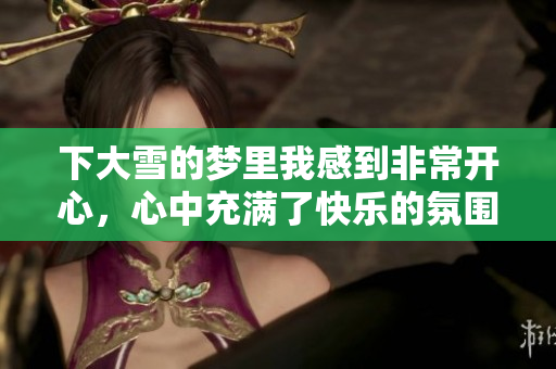 下大雪的梦里我感到非常开心，心中充满了快乐的氛围
