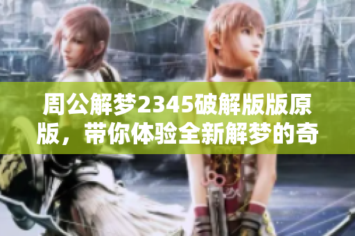 周公解梦2345破解版版原版，带你体验全新解梦的奇妙旅程