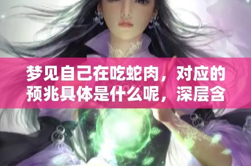 梦见自己在吃蛇肉，对应的预兆具体是什么呢，深层含义解析一下。
