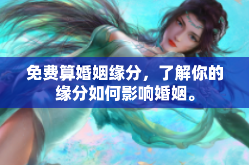 免费算婚姻缘分，了解你的缘分如何影响婚姻。
