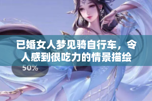 已婚女人梦见骑自行车，令人感到很吃力的情景描绘