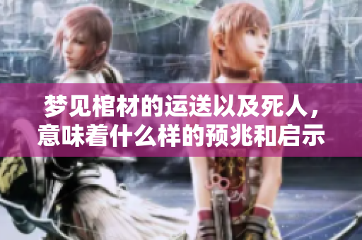 梦见棺材的运送以及死人，意味着什么样的预兆和启示呢