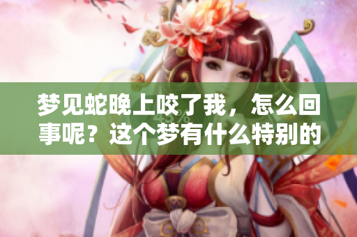 梦见蛇晚上咬了我，怎么回事呢？这个梦有什么特别的含义？