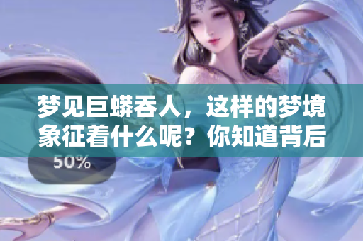 梦见巨蟒吞人，这样的梦境象征着什么呢？你知道背后的含义吗？