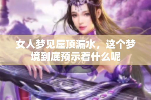 女人梦见屋顶漏水，这个梦境到底预示着什么呢