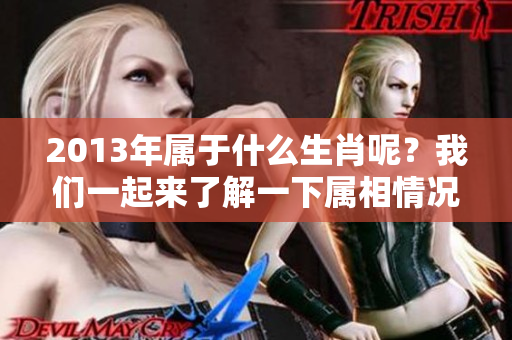2013年属于什么生肖呢？我们一起来了解一下属相情况。