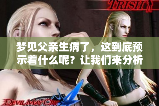 梦见父亲生病了，这到底预示着什么呢？让我们来分析一下这个现象。