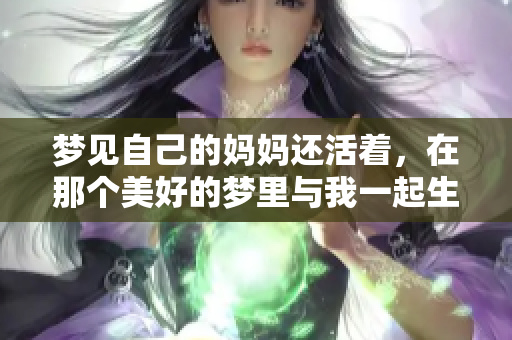 梦见自己的妈妈还活着，在那个美好的梦里与我一起生活