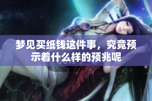 梦见买纸钱这件事，究竟预示着什么样的预兆呢