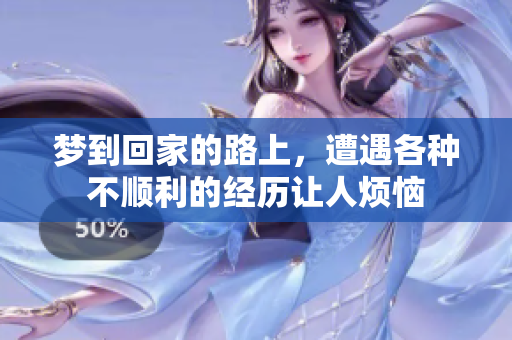 梦到回家的路上，遭遇各种不顺利的经历让人烦恼