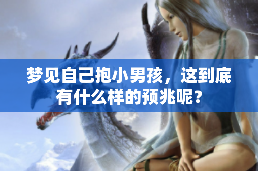 梦见自己抱小男孩，这到底有什么样的预兆呢？